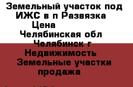 Земельный участок под ИЖС в п.Развязка › Цена ­ 520 000 - Челябинская обл., Челябинск г. Недвижимость » Земельные участки продажа   